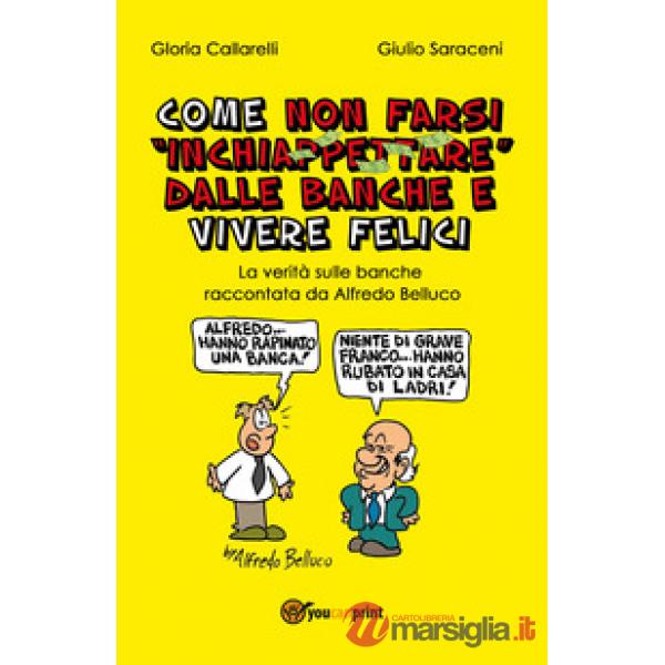 Come non farsi inchiappettare dalle banche e vivere felici. La verità sulle banc