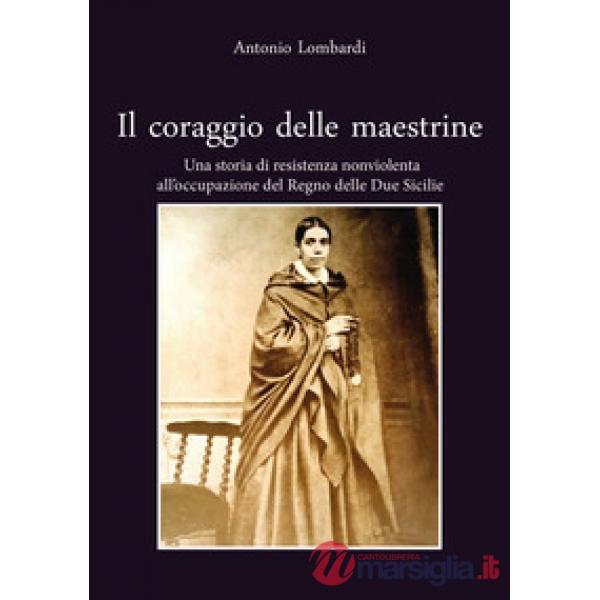Coraggio delle maestrine. Una storia di resistenza nonviolenta all'occupazione del Regno delle due Sicilie (Il)