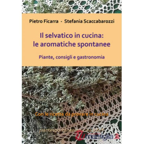 Selvatico in cucina: le aromatiche spontanee. Piante, consigli e gastronomia (Il)