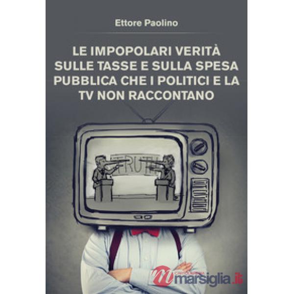 Impopolari verità sulle tasse e sulla spesa pubblica che i politici e la tv non raccontano (Le)