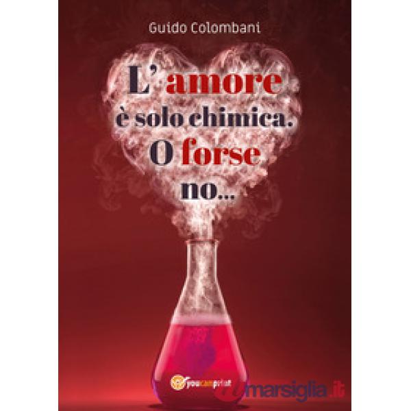 Amore è solo chimica. O forse no.... Analisi scientifico-sentimentale dell'amore, raccontata da un Toscano in dialetto Lucchese 
