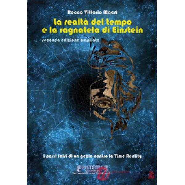 Realtà del tempo e la ragnatela di Einstein. I passi falsi di un genio contro la Time Reality. Nuova ediz. (La)
