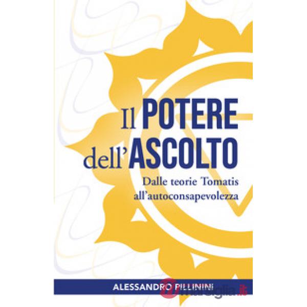 Potere dell'ascolto. Dalle teorie Tomatis all'autoconsapevolezza (Il)