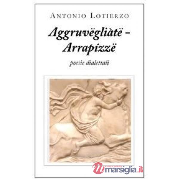 Aggruvëgliàtë - Arrapízzë. Poesie dialettali