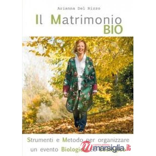Matrimonio bio. Strumenti e metodo per organizzare un evento biologico ed ecologico (Il)