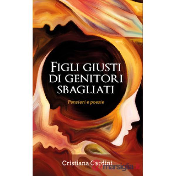 Figli giusti di genitori sbagliati. Pensieri e poesie