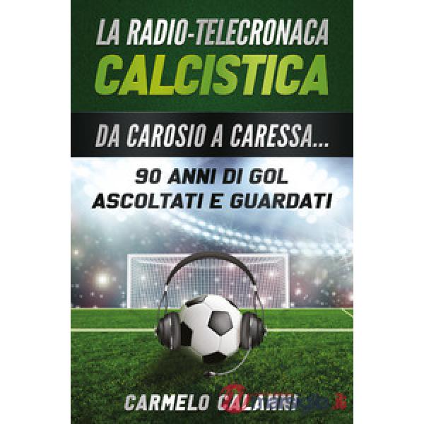 Radio-telecronaca calcistica. Da Carosio a Caressa... 90 anni di gol ascoltati e guardati (La)
