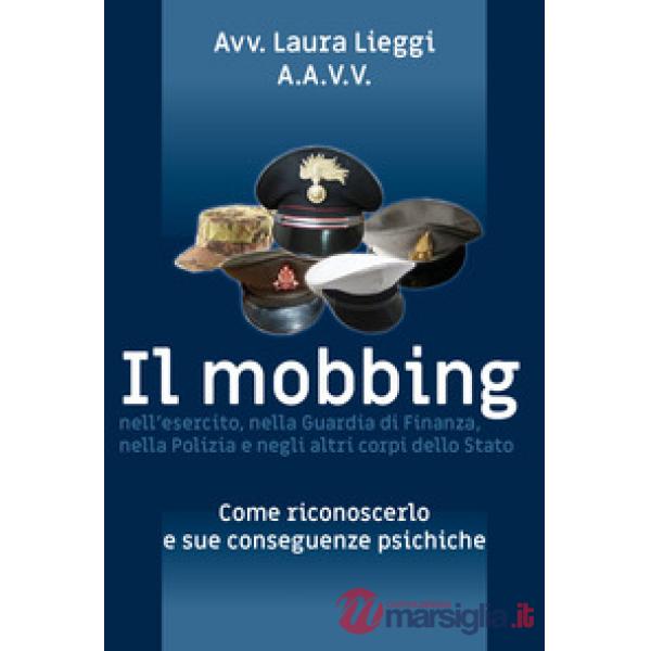 Mobbing nell'esercito, nella Guardia di Finanza, nella Polizia e negli altri corpi dello Stato (Il)