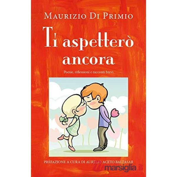 Ti aspetterò ancora. Poesie, riflessioni e racconti brevi