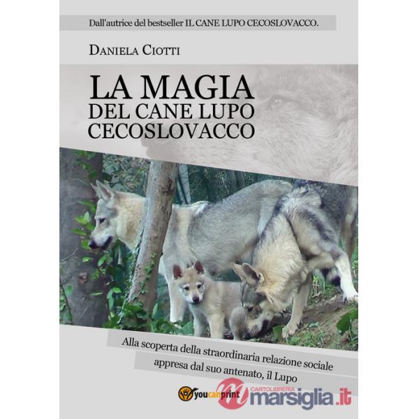 Magia del cane lupo cecoslovacco. Alla scoperta della straordinaria relazione sociale appresa dal suo antenato, il lupo (La)