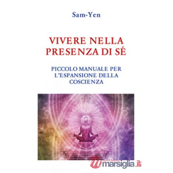 Vivere nella presenza di sé. Piccolo manuale per l'espansione della coscienza