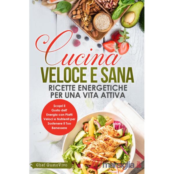 Cucina veloce e sana: ricette energetiche per una vita attiva. Scopri il gusto dell'energia con piatti veloci e nutrienti per so