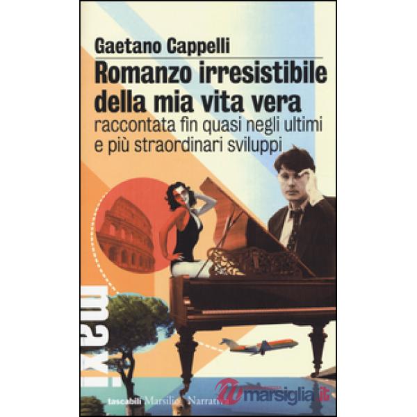 Romanzo irresistibile della mia vita vera raccontata fin quasi negli ultimi e pi
