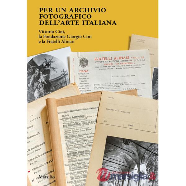 Per un archivio fotografico dell'arte italiana. Vittorio Cini, la Fondazione Giorgio Cini e la Fratelli Alinari. Ediz. illustrat