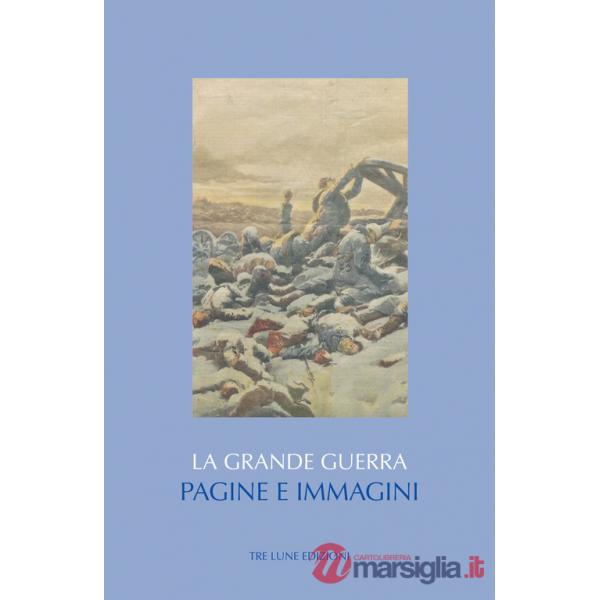 Grande guerra. Pagine e immagini. Ediz. illustrata (La)