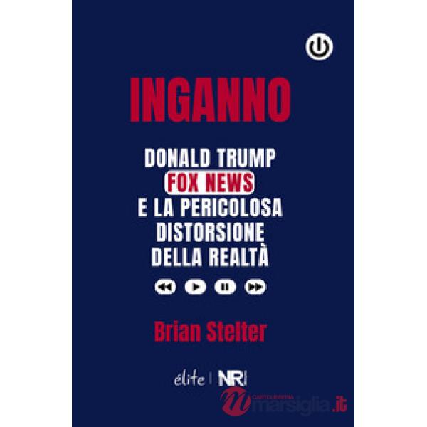 Inganno. Donald Trump, Fox News e la pericolosa distorsione della realtà