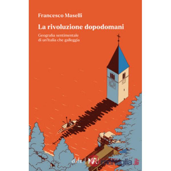 La rivoluzione dopodomani. Geografia sentimentale di un'Italia che galleggia