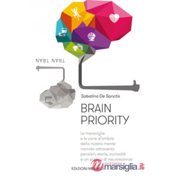 Brain priority. Le meraviglie e le zone d'ombra della nostra mente narrate attraverso pensieri, storie, curiosità e un pizzico d