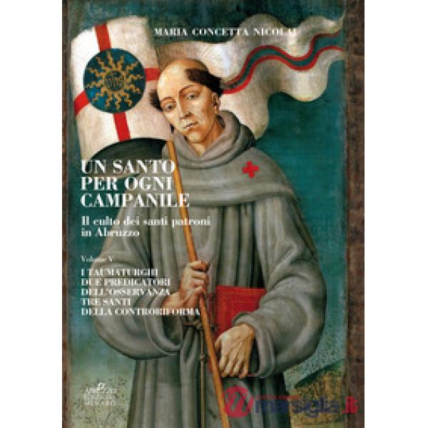 Santo per ogni campanile. Il culto dei santi patroni in Abruzzo (Un). Vol. 5: I taumaturghi. Due predicatori dell'osservanza. Tr