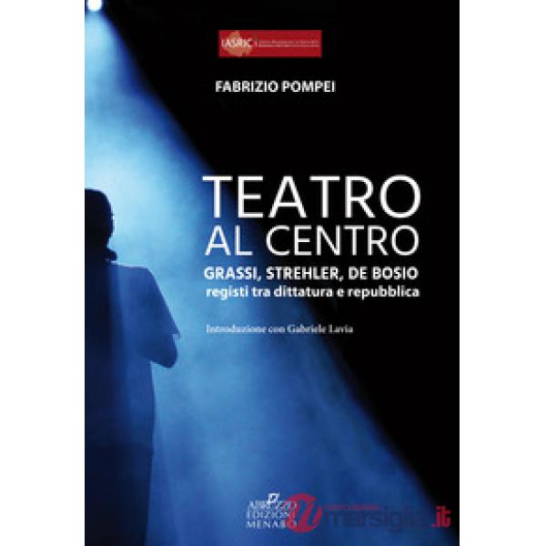 Teatro al centro. Grassi, Strehler, de Bosio: registi tra dittatura e repubblica
