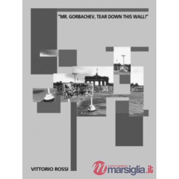 «Mr. Gorbachev, tear down this wall!». Catalogo della mostra (Verona, 31 ottobre