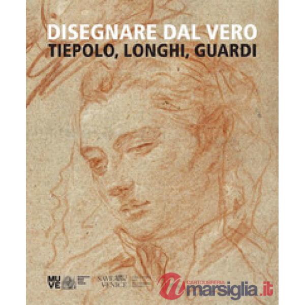 Disegnare dal vero. Tiepolo, Longhi, Guardi. Ediz. illustrata