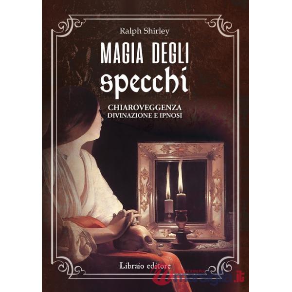 Magia degli specchi. Chiaroveggenza, divinazione e ipnosi
