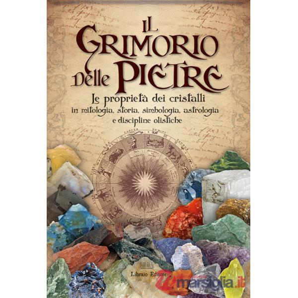 Grimorio delle pietre. Le proprietà dei cristalli in mitologia, storia, simbologia, astrologia e discipline olistiche (Il)
