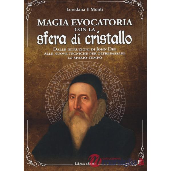 Magia evocatoria con la sfera di cristallo. Dalle istruzioni di John Dee alle nuove tecniche per oltrepassare lo spazio-tempo