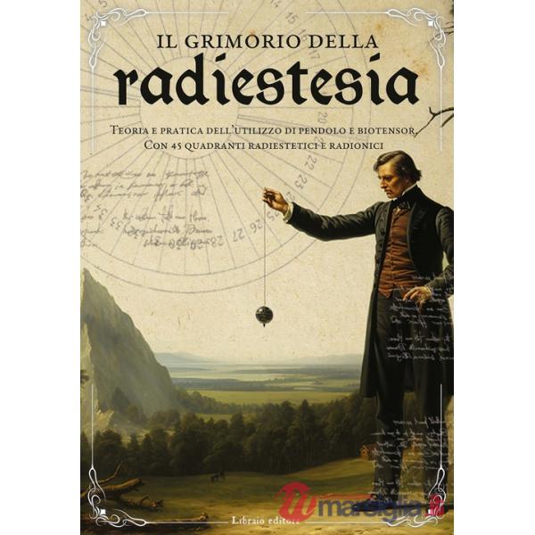 Grimorio della radiestesia. Teoria e pratica dell'utilizzo del pendolo e biotensor. Con 45 quadranti radiestetici e radionici (I