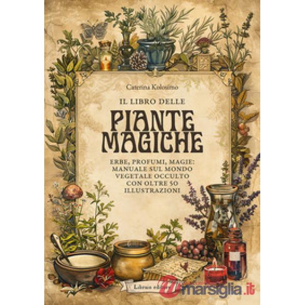 Libro delle piante magiche. Erbe, profumi, magie: manuale sul mondo vegetale occulto con oltre 50 illustrazioni (il)