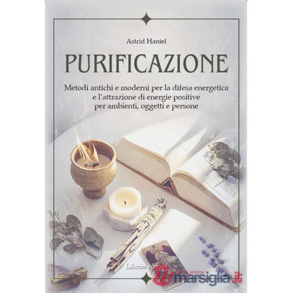 Purificazione. Metodi antichi e moderni per la difesa energetica e l'attrazione di energie positive per ambienti, oggetti e pers