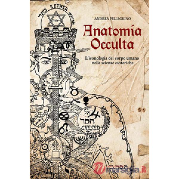 Anatomia occulta. L'iconologia del corpo umano nelle scienze esoteriche. Nuova ediz.