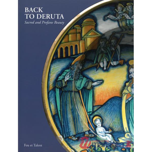 Back to Deruta. Sacred and Profane Beauty. Italian Renaissance Maiolica. Ediz. illustrata