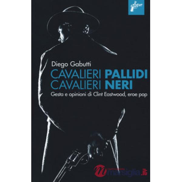 Cavalieri pallidi, cavalieri neri. Gesta e opinioni di Clint Eastwood, eroe pop
