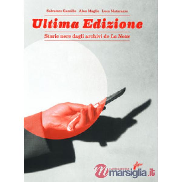Ultima edizione. Storie nere dagli archivi de «La Notte». Ediz. a colori