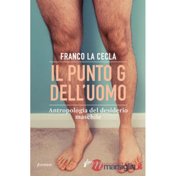 Punto G dell'uomo. Antropologia del desiderio maschile (Il)