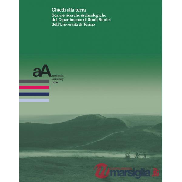 Chiedi alla terra. Scavi e ricerche archeologiche del Dipartimento di Studi Storici dell'Università di Torino