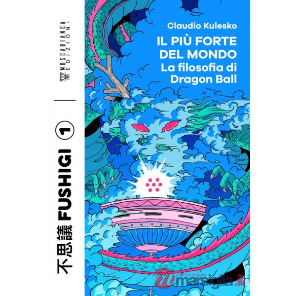 Più forte del mondo. La filosofia di Dragon Ball (Il)