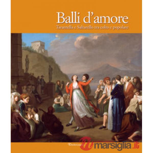 Balli d'amore. Tarantella e Saltarello tra colto e popolare. Ediz. illustrata