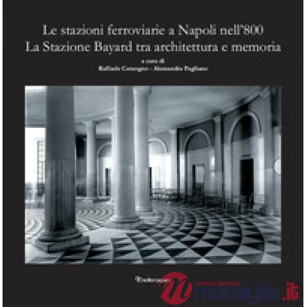 Stazioni ferroviarie a Napoli nell'800. La Stazione Bayard tra architettura e memoria (Le)