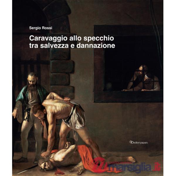 Caravaggio allo specchio tra salvezza e dannazione. Ediz. a colori