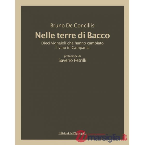 Nelle terre di Bacco. Dieci vignaioli che hanno cambiato il vino in Campania