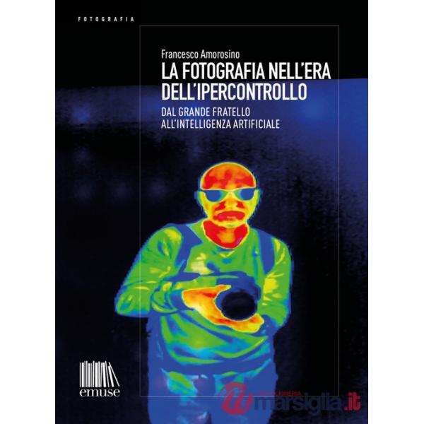 Fotografia nell'era dell'ipercontrollo. Dal Grande Fratello all'intelligenza artificiale (La)