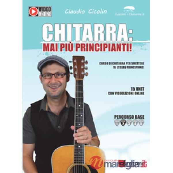 Chitarra: mai più principianti. Corso di chitarra per smettere di essere principianti. Con video online