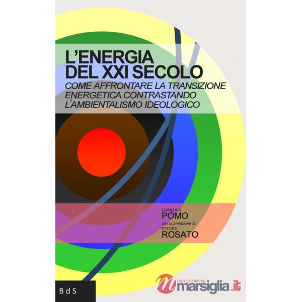 Energia del XXI secolo. Come affrontare la transizione energetica contrastando l'ambientalismo ideologico (L')