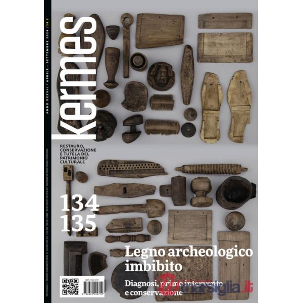Kermes. La rivista del restauro. Vol. 134-135: Legno archeologico imbibito. Diagnosi, primo intervento e conservazione