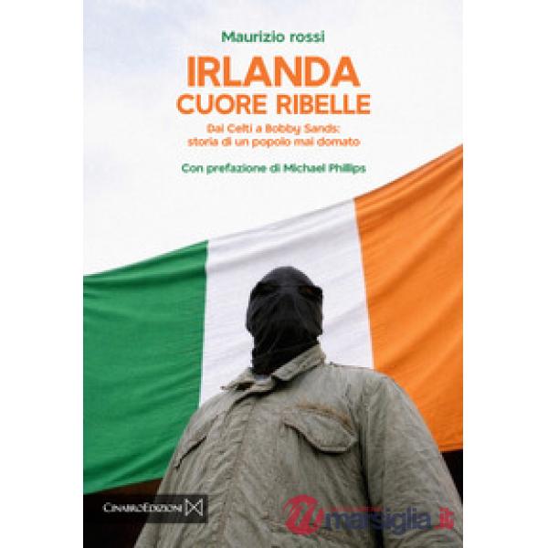 Irlanda cuore ribelle. Dai celti a Bobby Sands: storia di un popolo mai domato