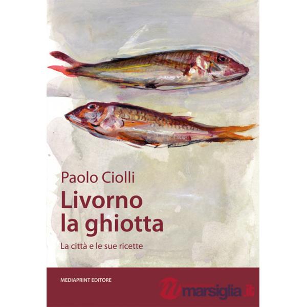 Livorno la ghiotta. La città e le sue ricette