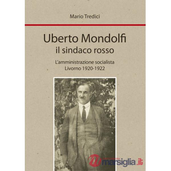 Uberto Mondolfi il sindaco rosso. L'amministrazione socialista Livorno 1920-1922